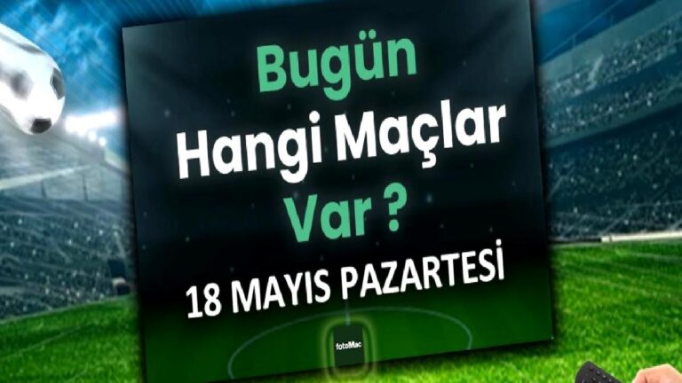 Bugünkü maçlar 18 Mayıs Pazartesi | Bugün kimin maçı var, hangi kanalda?